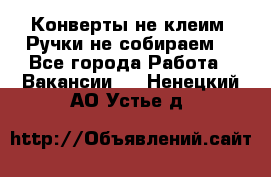Конверты не клеим! Ручки не собираем! - Все города Работа » Вакансии   . Ненецкий АО,Устье д.